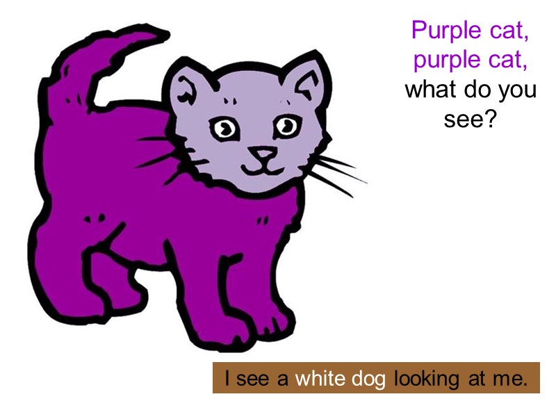 Purple cat, purple cat,  what do you see?  I see a white